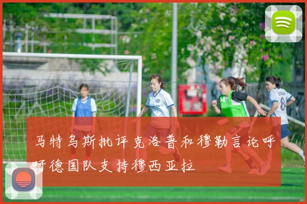 马特乌斯批评克洛普和穆勒言论呼吁德国队支持穆西亚拉