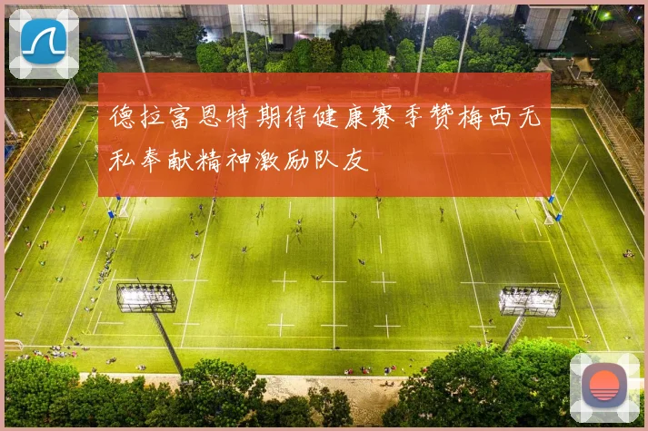 德拉富恩特期待健康赛季赞梅西无私奉献精神激励队友