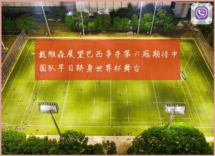 戴维森展望巴西争夺第六冠期待中国队早日跻身世界杯舞台