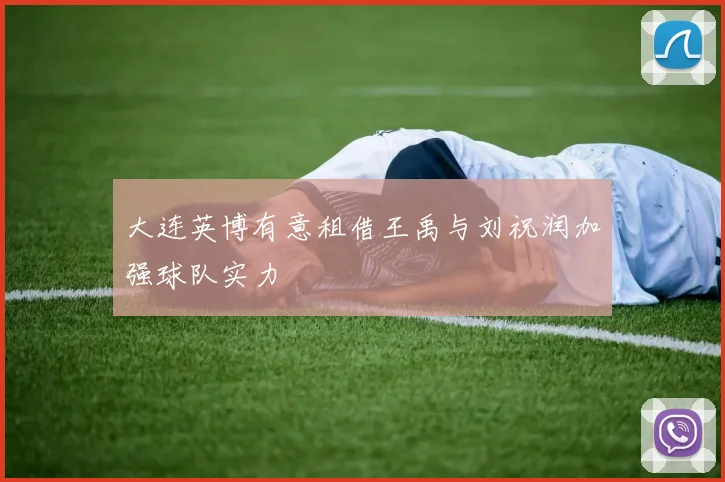 大连英博有意租借王禹与刘祝润加强球队实力